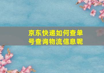 京东快递如何查单号查询物流信息呢