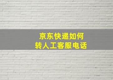 京东快递如何转人工客服电话