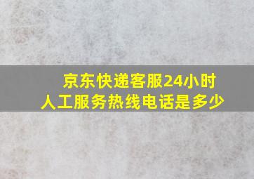 京东快递客服24小时人工服务热线电话是多少