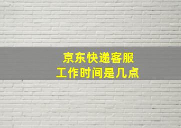 京东快递客服工作时间是几点