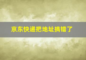 京东快递把地址搞错了