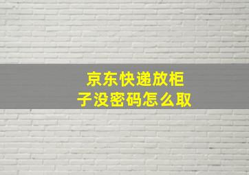 京东快递放柜子没密码怎么取