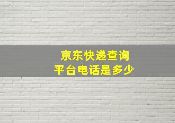 京东快递查询平台电话是多少