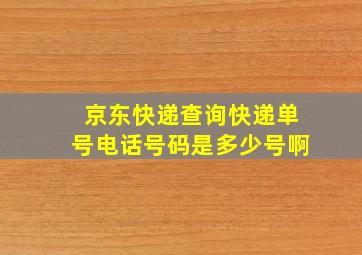 京东快递查询快递单号电话号码是多少号啊