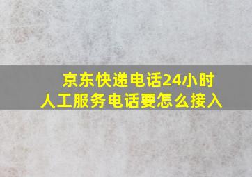 京东快递电话24小时人工服务电话要怎么接入