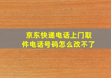 京东快递电话上门取件电话号码怎么改不了