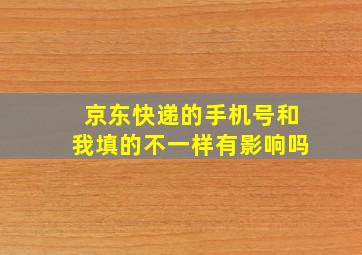 京东快递的手机号和我填的不一样有影响吗