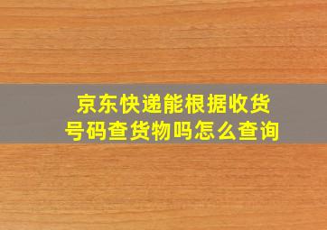 京东快递能根据收货号码查货物吗怎么查询