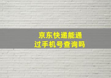 京东快递能通过手机号查询吗