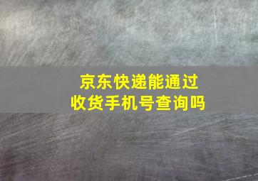 京东快递能通过收货手机号查询吗