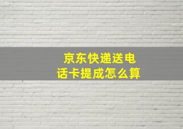 京东快递送电话卡提成怎么算