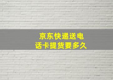 京东快递送电话卡提货要多久