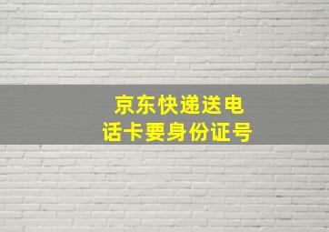 京东快递送电话卡要身份证号