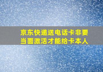 京东快递送电话卡非要当面激活才能给卡本人