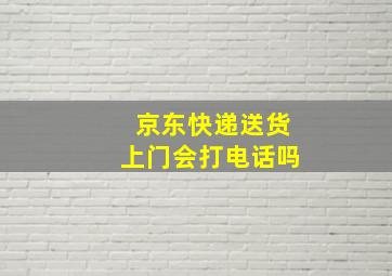 京东快递送货上门会打电话吗