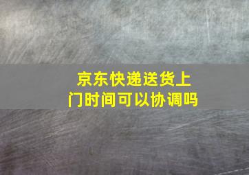 京东快递送货上门时间可以协调吗