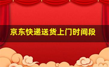 京东快递送货上门时间段