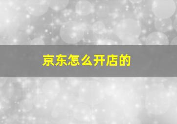 京东怎么开店的