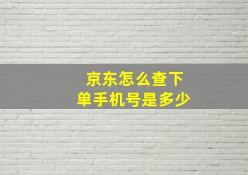 京东怎么查下单手机号是多少