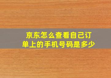 京东怎么查看自己订单上的手机号码是多少