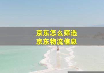 京东怎么筛选京东物流信息