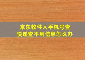 京东收件人手机号查快递查不到信息怎么办