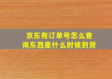 京东有订单号怎么查询东西是什么时候到货