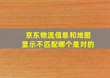 京东物流信息和地图显示不匹配哪个是对的