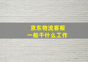 京东物流客服一般干什么工作