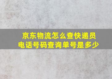 京东物流怎么查快递员电话号码查询单号是多少