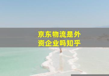 京东物流是外资企业吗知乎