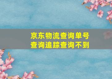 京东物流查询单号查询追踪查询不到