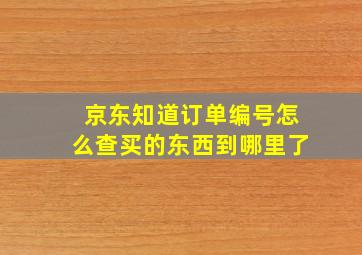 京东知道订单编号怎么查买的东西到哪里了