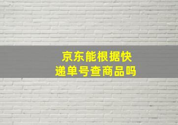 京东能根据快递单号查商品吗