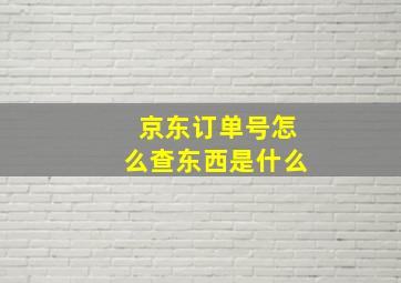 京东订单号怎么查东西是什么