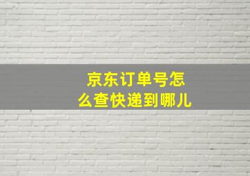 京东订单号怎么查快递到哪儿