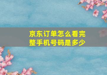 京东订单怎么看完整手机号码是多少