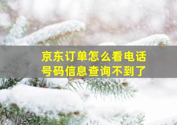 京东订单怎么看电话号码信息查询不到了