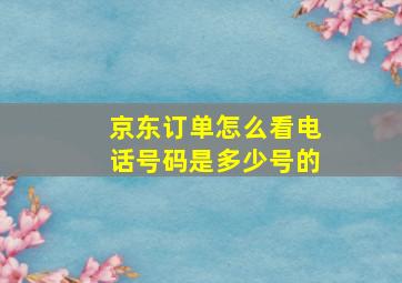 京东订单怎么看电话号码是多少号的