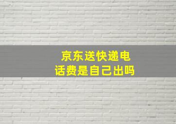 京东送快递电话费是自己出吗