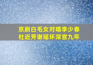 京剧白毛女对唱李少春杜近芳谢瑶环深宫九年