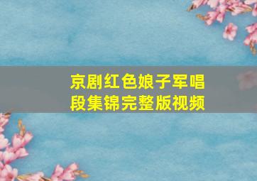 京剧红色娘子军唱段集锦完整版视频