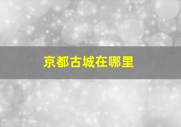 京都古城在哪里