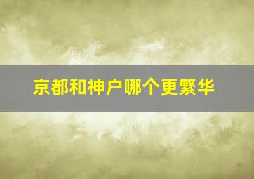 京都和神户哪个更繁华