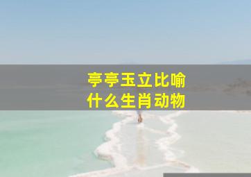 亭亭玉立比喻什么生肖动物