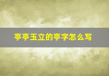 亭亭玉立的亭字怎么写