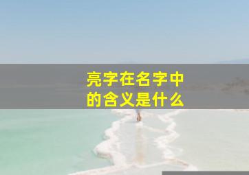 亮字在名字中的含义是什么