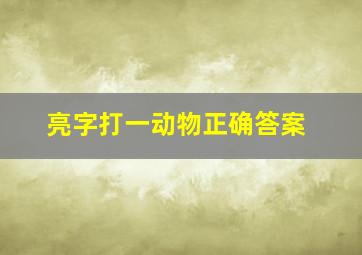 亮字打一动物正确答案