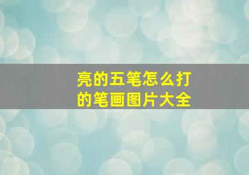 亮的五笔怎么打的笔画图片大全