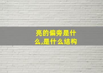 亮的偏旁是什么,是什么结构